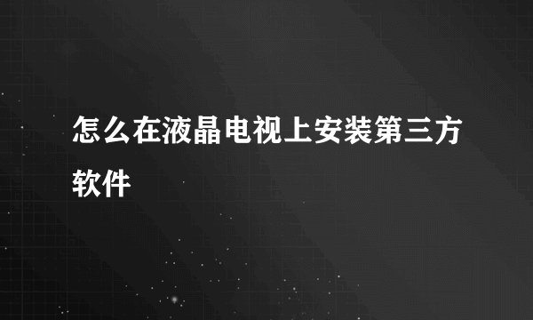 怎么在液晶电视上安装第三方软件