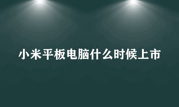 小米平板电脑什么时候上市