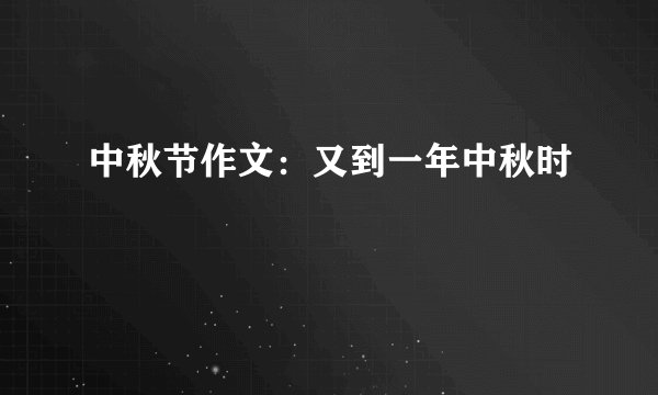 中秋节作文：又到一年中秋时