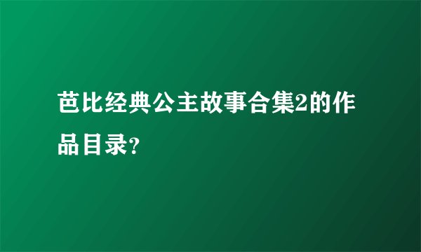 芭比经典公主故事合集2的作品目录？