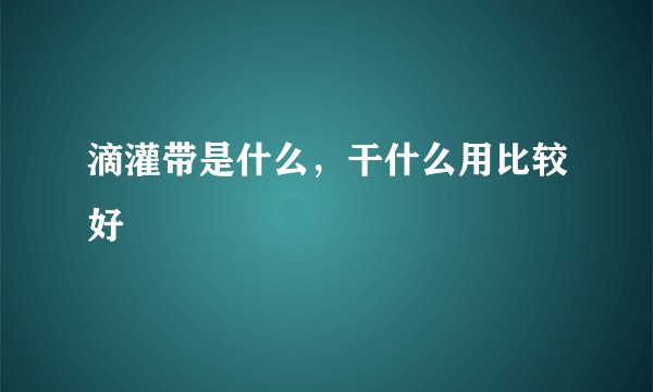 滴灌带是什么，干什么用比较好