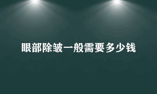 眼部除皱一般需要多少钱