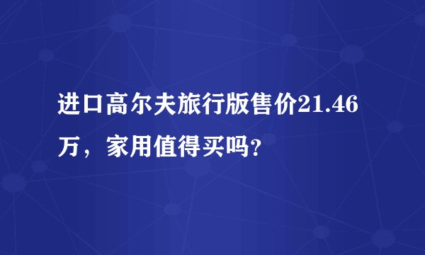 进口高尔夫旅行版售价21.46万，家用值得买吗？