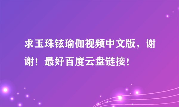 求玉珠铉瑜伽视频中文版，谢谢！最好百度云盘链接！