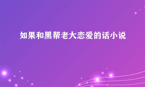如果和黑帮老大恋爱的话小说