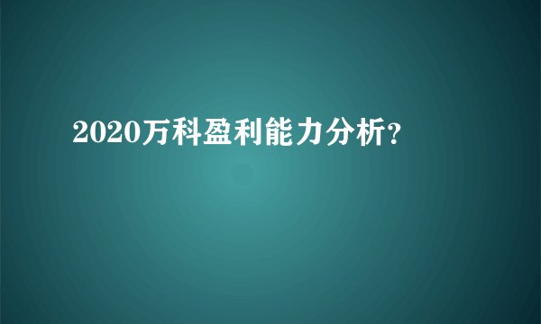 2020万科盈利能力分析？