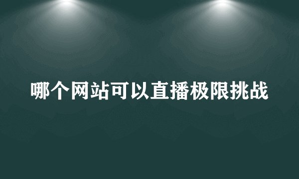 哪个网站可以直播极限挑战