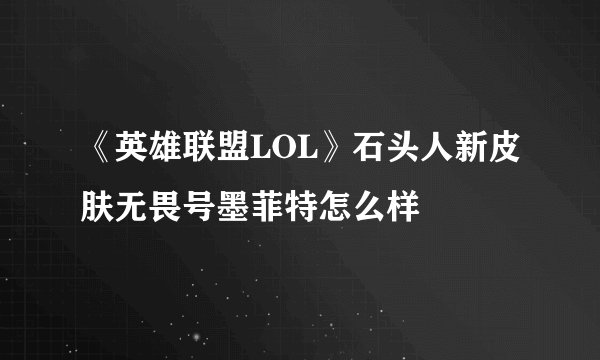 《英雄联盟LOL》石头人新皮肤无畏号墨菲特怎么样