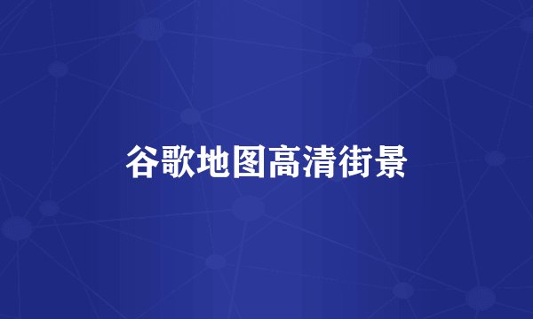谷歌地图高清街景