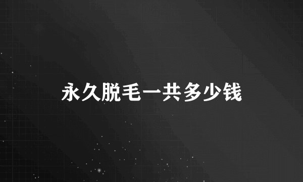 永久脱毛一共多少钱