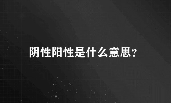 阴性阳性是什么意思？