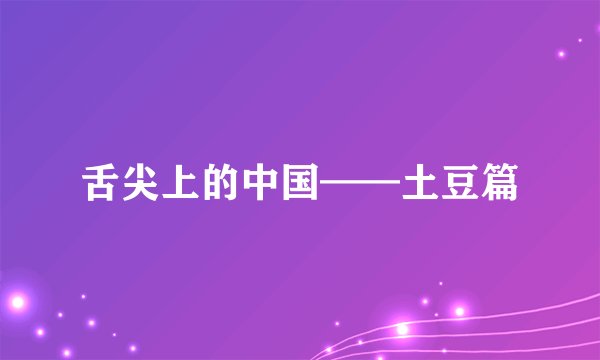 舌尖上的中国——土豆篇