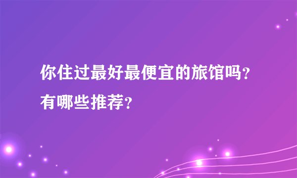 你住过最好最便宜的旅馆吗？有哪些推荐？