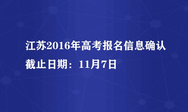 江苏2016年高考报名信息确认截止日期：11月7日