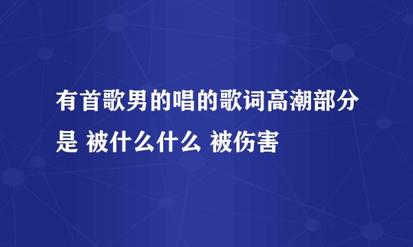 有首歌男的唱的歌词高潮部分是 被什么什么 被伤害