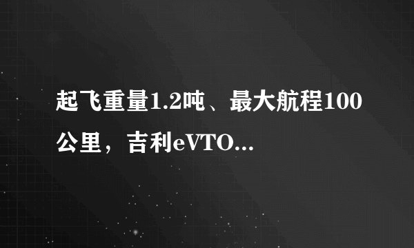 起飞重量1.2吨、最大航程100公里，吉利eVTOL纯电动垂直起降飞车真的要来了