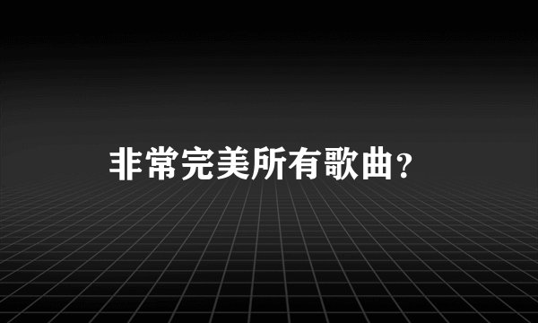 非常完美所有歌曲?