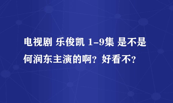 电视剧 乐俊凯 1-9集 是不是何润东主演的啊？好看不？