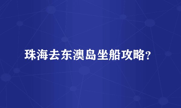 珠海去东澳岛坐船攻略？