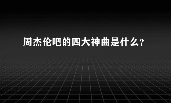周杰伦吧的四大神曲是什么？