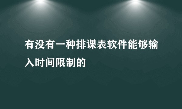 有没有一种排课表软件能够输入时间限制的