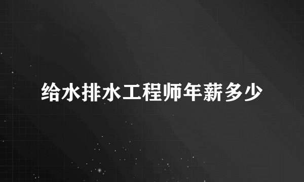 给水排水工程师年薪多少