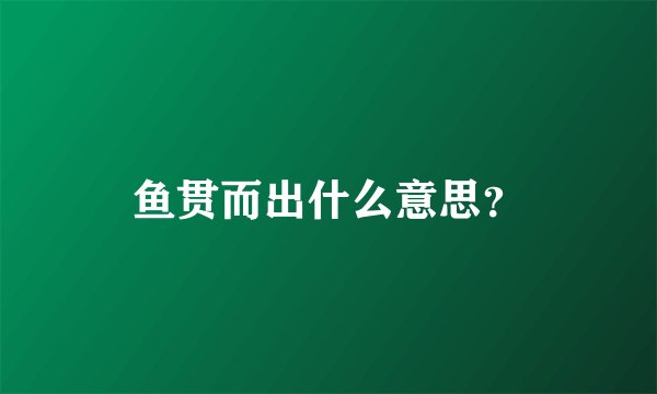 鱼贯而出什么意思？