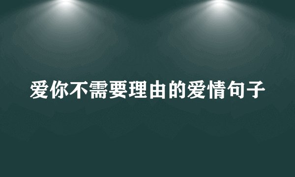 爱你不需要理由的爱情句子
