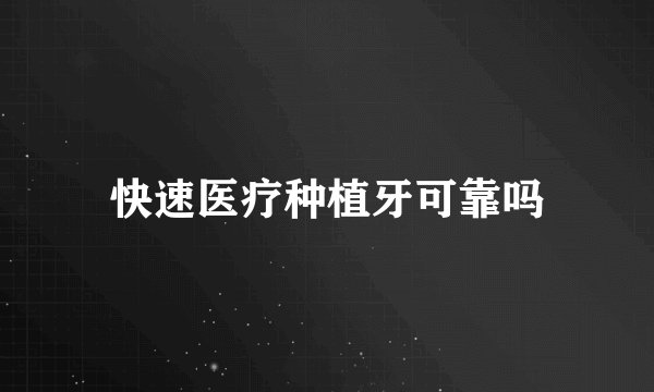 快速医疗种植牙可靠吗