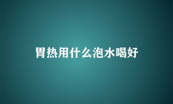 胃热用什么泡水喝好