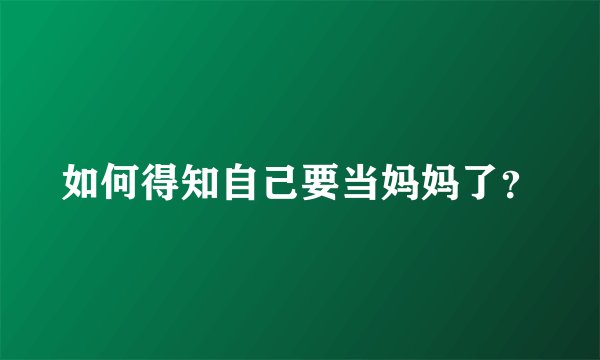 如何得知自己要当妈妈了？