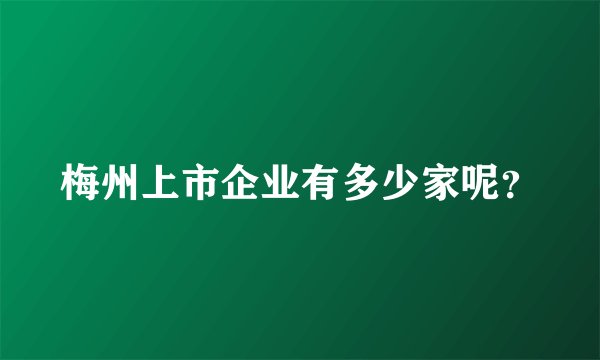梅州上市企业有多少家呢？