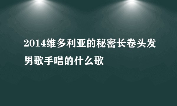 2014维多利亚的秘密长卷头发男歌手唱的什么歌