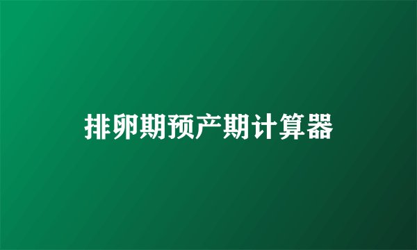 排卵期预产期计算器