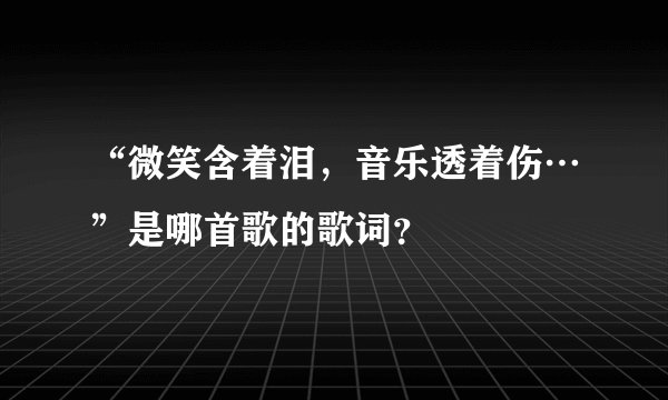 “微笑含着泪，音乐透着伤…”是哪首歌的歌词？