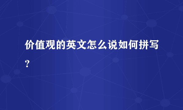 价值观的英文怎么说如何拼写?