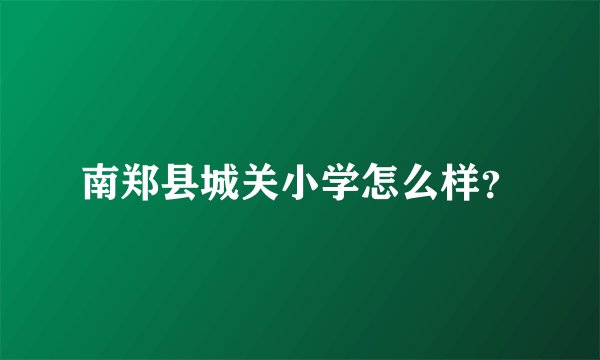 南郑县城关小学怎么样？