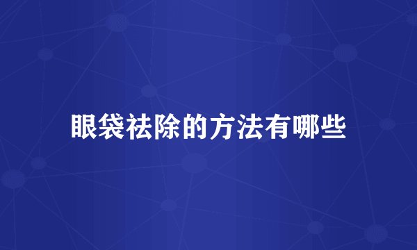 眼袋祛除的方法有哪些