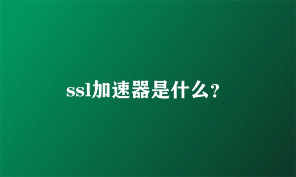ssl加速器是什么？