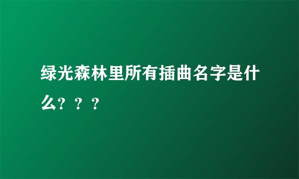 绿光森林里所有插曲名字是什么？？？