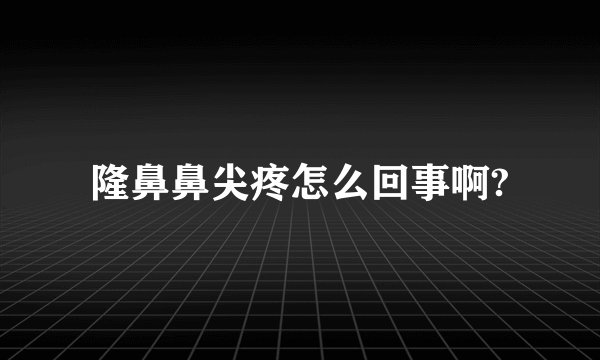 隆鼻鼻尖疼怎么回事啊?