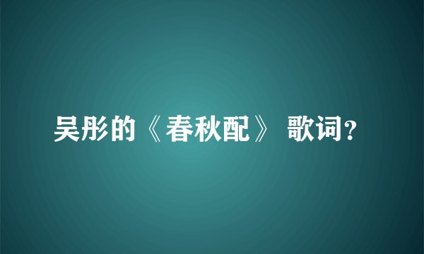 吴彤的《春秋配》 歌词？