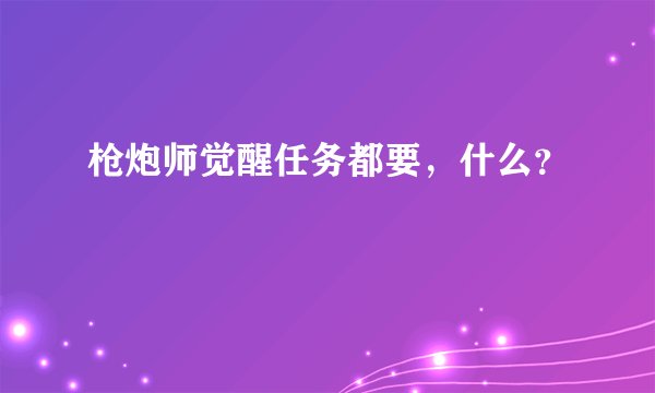 枪炮师觉醒任务都要，什么？