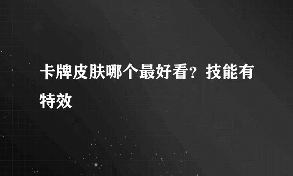 卡牌皮肤哪个最好看？技能有特效