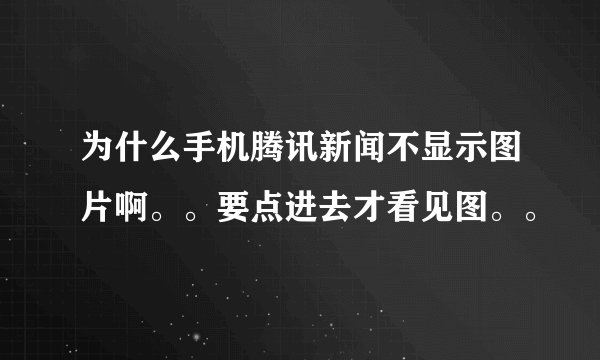 为什么手机腾讯新闻不显示图片啊。。要点进去才看见图。。