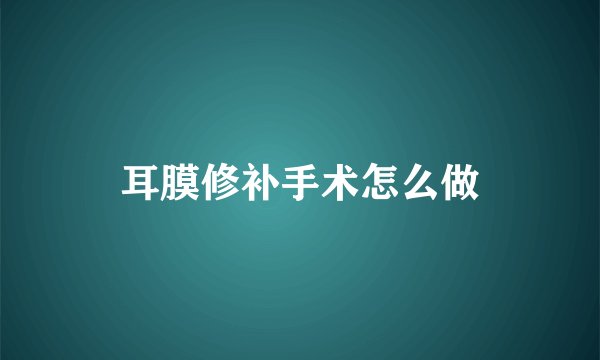 耳膜修补手术怎么做