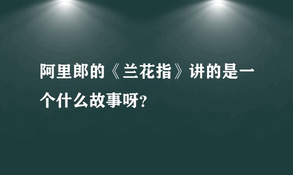 阿里郎的《兰花指》讲的是一个什么故事呀?