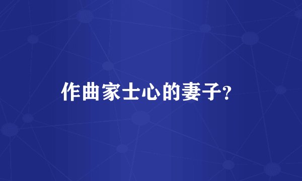 作曲家士心的妻子？