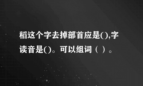 稻这个字去掉部首应是(),字读音是()。可以组词（）。