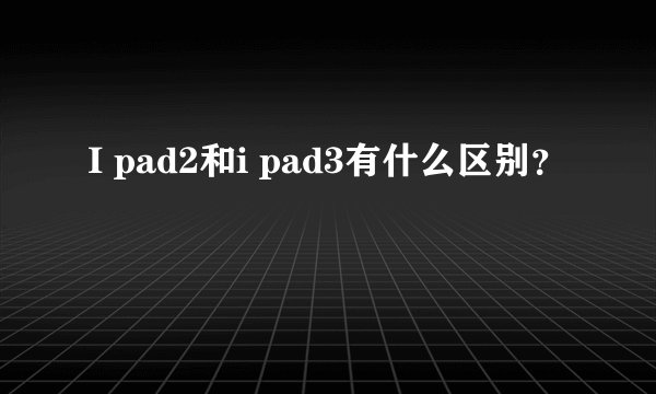 I pad2和i pad3有什么区别?